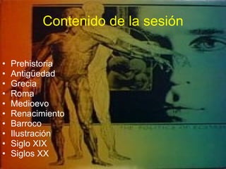 Contenido de la sesión Prehistoria Antigüedad Grecia Roma Medioevo Renacimiento Barroco Ilustración Siglo XIX Siglos XX 