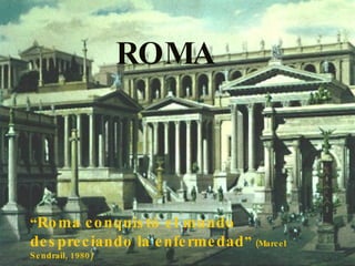 ROMA “ Roma conquistó el mundo despreciando la enfermedad ”  (Marcel Sendrail, 1980) 
