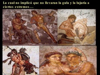 Lo cual no implicó que no llevaran la gula y la lujuria a ciertos extremos.... 