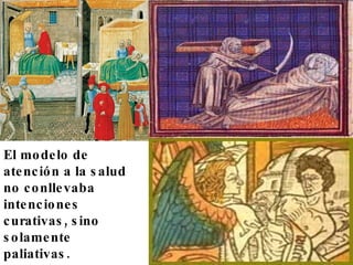 El modelo de atención a la salud no conllevaba  intenciones curativas, sino solamente paliativas.  