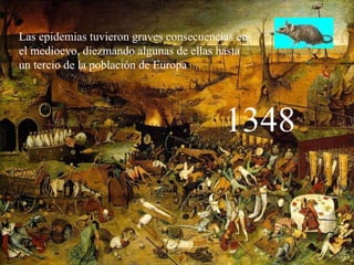 Las epidemias tuvieron graves consecuencias en el medioevo, diezmando algunas de ellas hasta  un tercio de la población de Europa 1348 