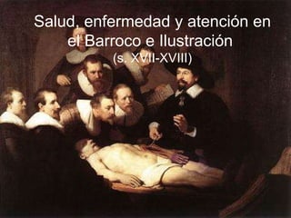 Salud, enfermedad y atención en el Barroco e Ilustración  (s. XVII-XVIII) Salud, enfermedad y atención en el Barroco e Ilustración  (s. XVII-XVIII) 