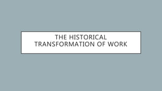 THE HISTORICAL
TRANSFORMATION OF WORK
 