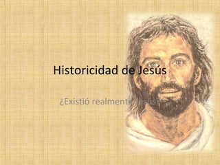 Historicidad de Jesús
¿Existió realmente Jesús?
 