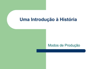 Uma Introdução à História




            Modos de Produção
 