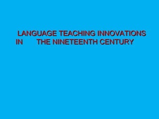 LANGUAGE TEACHING INNOVATIONSLANGUAGE TEACHING INNOVATIONS
IN THE NINETEENTH CENTURYIN THE NINETEENTH CENTURY
 