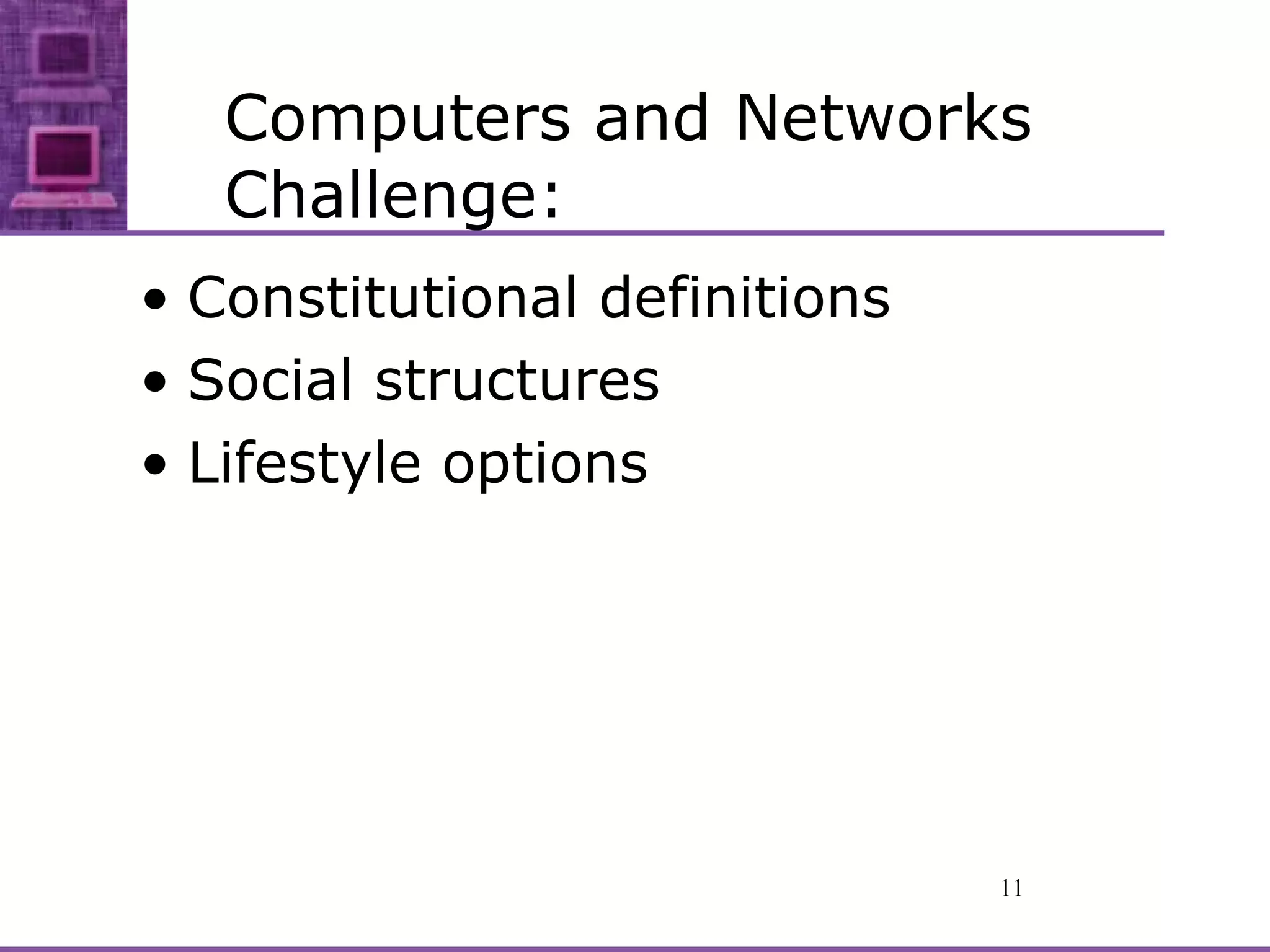Computers and Networks Challenge: Constitutional definitions Social structures Lifestyle options 