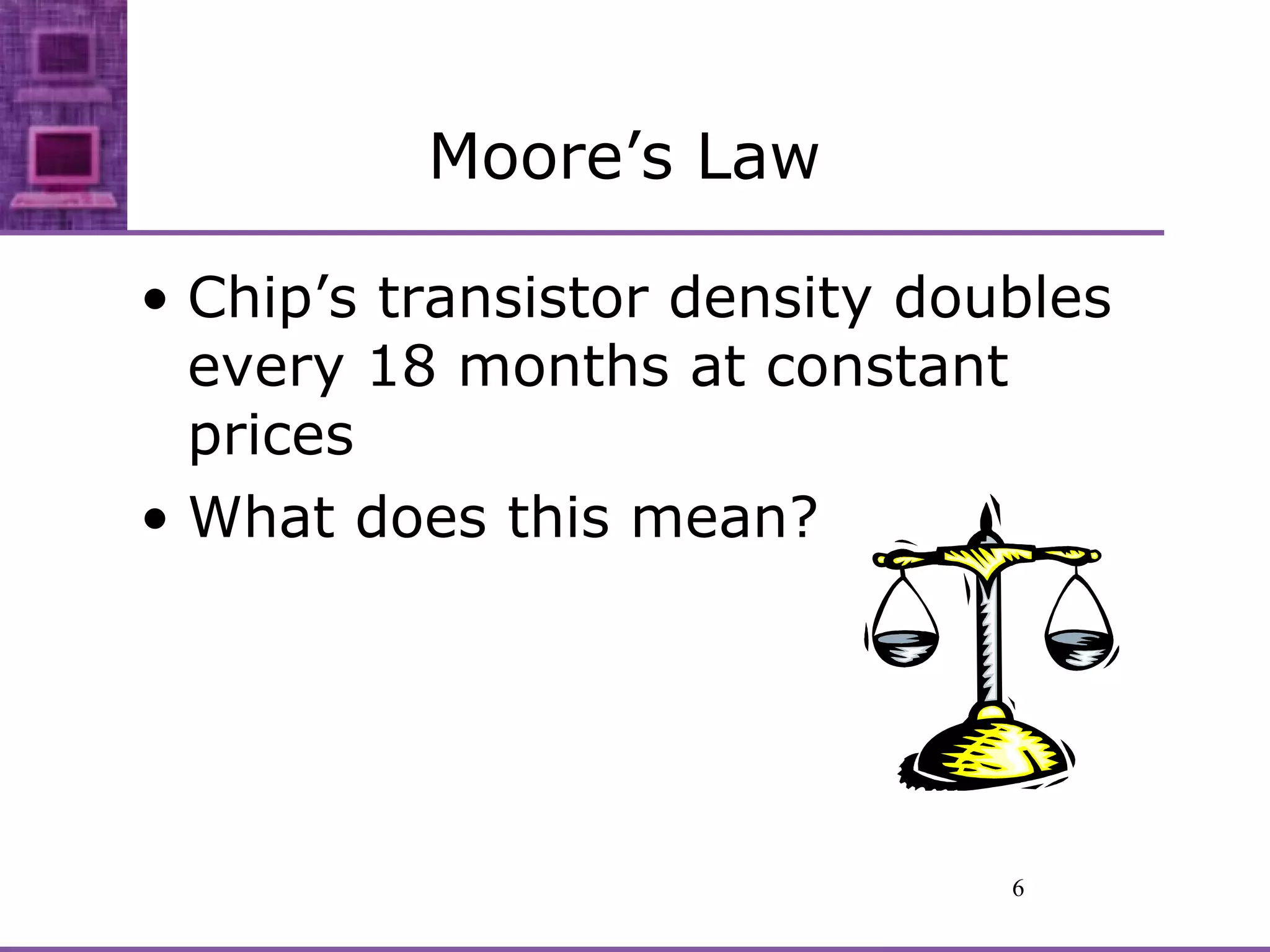 Moore’s Law Chip’s transistor density doubles every 18 months at constant prices What does this mean? 