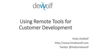 Using Remote Tools for 
Customer Development 
Holly DeWolf 
http://www.hmdewolf.com 
Twitter @hollymdewolf 
 