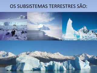 OS SUBSISTEMAS TERRESTRES SÃO:
 