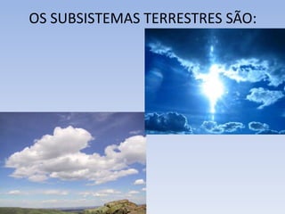 OS SUBSISTEMAS TERRESTRES SÃO:
 
