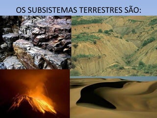 OS SUBSISTEMAS TERRESTRES SÃO:
 