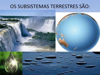 OS SUBSISTEMAS TERRESTRES SÃO:
 