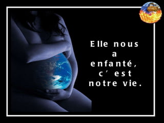 Elle nous a enfanté,  c’est notre vie. 