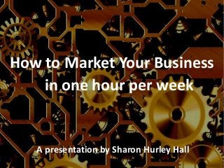 How to Market Your Business
in one hour per week

A presentation by Sharon Hurley Hall

 