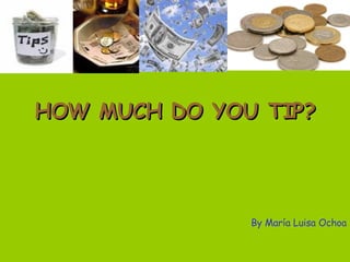 HOW MUCH DO YOU TIP? By María Luisa Ochoa 