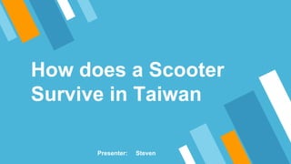 How does a Scooter
Survive in Taiwan
Presenter: Steven
 