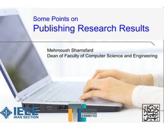 Some Points on
Publishing Research Results
Mehrnoush Shamsfard
Dean of Faculty of Computer Science and Engineering
 