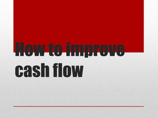 How to improve
cash flow
 
