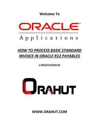 Welcome To
HOW TO PROCESS BASIC STANDARD
INVOICE IN ORACLE R12 PAYABLES
A PRESENTATION BY
WWW.ORAHUT.COM
 