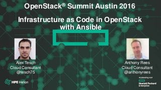 OpenStack® Summit Austin 2016
OpenStack® Summit Austin 2016
Infrastructure as Code in OpenStack
with Ansible
Alex Tesch
Cloud Consultant
@tesch75
Anthony Rees
Cloud Consultant
@anthonyrees
 