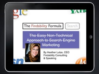 The Easy Non-Technical
Approach to Search Engine
Marketing
By Heather Lutze, CEO
Findability Consulting
& Speaking
 