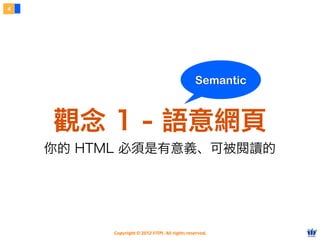 Copyright © 2012 FITPI. All rights reserved.
4
觀念 1 - 語意網頁
你的 HTML 必須是有意義、可被閱讀的
Semantic
 
