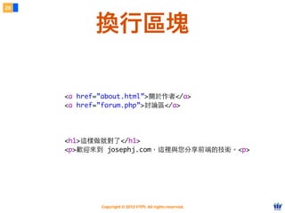 Copyright © 2012 FITPI. All rights reserved.
    
        <a href=”about.html”>關於作者</a>
        <a href=”forum.php”>討論區</a>
    
        <h1>這樣做就對了</h1>
        <p>歡迎來到 josephj.com，這裡與您分享前端的技術。<p>
28
換行區塊
 