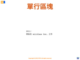 Copyright © 2012 FITPI. All rights reserved.
2011：
開始在 miiiCasa Inc. ⼯工作
29
單行區塊
 