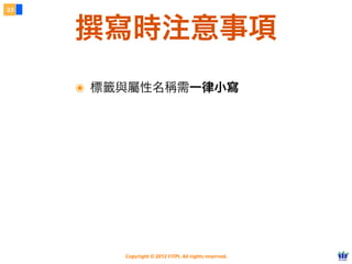 Copyright © 2012 FITPI. All rights reserved.
撰寫時注意事項
33
๏ 標籤與屬性名稱需一律小寫
 