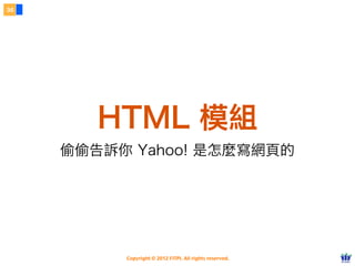 Copyright © 2012 FITPI. All rights reserved.
HTML 模組
36
偷偷告訴你 Yahoo! 是怎麼寫網頁的
 