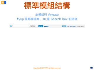 Copyright © 2012 FITPI. All rights reserved.
此模組叫 #ykpsb
#ykp 是專案縮寫、sb 是 Search Box 的縮寫
39
標準模組結構
 