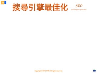 Copyright © 2012 FITPI. All rights reserved.
搜尋引擎最佳化
41
SEO
Search Engine Optimization
 
