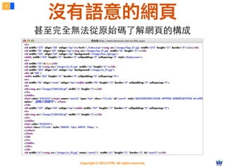 Copyright © 2012 FITPI. All rights reserved.
甚⾄至完全無法從原始碼了解網⾴頁的構成
7
沒有語意的網頁
 