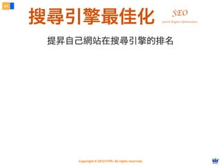 Copyright © 2012 FITPI. All rights reserved.
搜尋引擎最佳化
41
SEO
提昇自己網站在搜尋引擎的排名
Search Engine Optimization
 