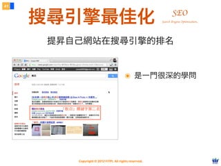 Copyright © 2012 FITPI. All rights reserved.
搜尋引擎最佳化
41
SEO
提昇自己網站在搜尋引擎的排名
Search Engine Optimization
「教召」關鍵字第⼆二名
๏ 是一門很深的學問
 