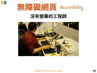 Copyright © 2012 FITPI. All rights reserved.
沒有螢幕的工程師
43
無障礙網頁 Accessibility
 