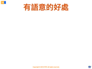 Copyright © 2012 FITPI. All rights reserved.
10
有語意的好處
 