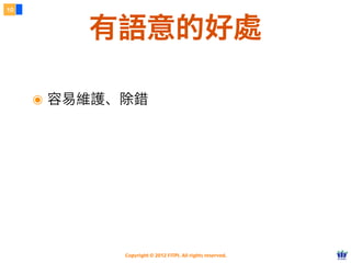 Copyright © 2012 FITPI. All rights reserved.
๏ 容易維護、除錯
10
有語意的好處
 