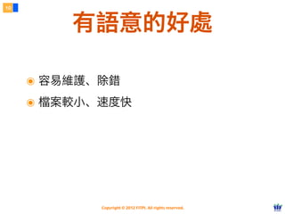 Copyright © 2012 FITPI. All rights reserved.
๏ 容易維護、除錯
๏ 檔案較小、速度快
10
有語意的好處
 