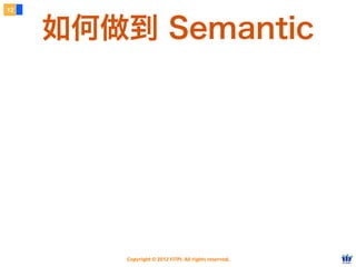 Copyright © 2012 FITPI. All rights reserved.
12
如何做到 Semantic
 