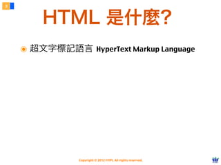 Copyright © 2012 FITPI. All rights reserved.
๏ 超文字標記語言 HyperText Markup Language
3
HTML 是什麼？
 