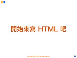 Copyright © 2012 FITPI. All rights reserved.
14
開始來寫 HTML 吧
 