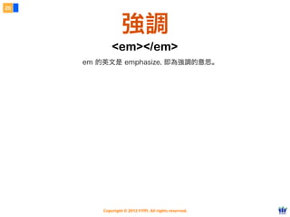 Copyright © 2012 FITPI. All rights reserved.
20
強調
<em></em>
em 的英文是 emphasize, 即為強調的意思。
 