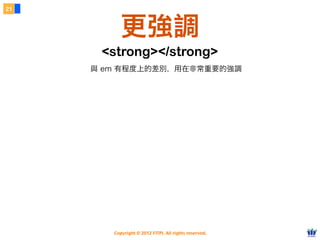 Copyright © 2012 FITPI. All rights reserved.
21
更強調
<strong></strong>
與 em 有程度上的差別，用在非常重要的強調
 