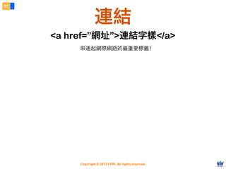 Copyright © 2012 FITPI. All rights reserved.
22
連結
<a href=”網址”>連結字樣</a>
串連起網際網路的最重要標籤！
 