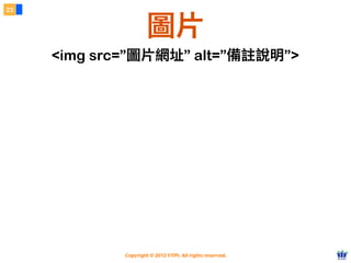 Copyright © 2012 FITPI. All rights reserved.
23
圖片
<img src=”圖片網址” alt=”備註說明”>
 