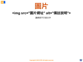 Copyright © 2012 FITPI. All rights reserved.
23
圖片
<img src=”圖片網址” alt=”備註說明”>
讓網頁不只是文字
 