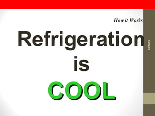 Refrigeration
is
COOLCOOL
How it Works
02/16/16
 