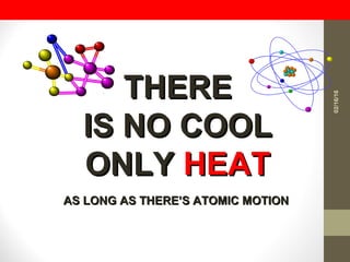 THERETHERE
IS NO COOLIS NO COOL
ONLYONLY HEATHEAT
AS LONG AS THERE’S ATOMIC MOTIONAS LONG AS THERE’S ATOMIC MOTION
02/16/16
 